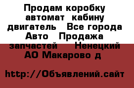 Продам коробку-автомат, кабину,двигатель - Все города Авто » Продажа запчастей   . Ненецкий АО,Макарово д.